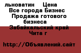 льноватин  › Цена ­ 100 - Все города Бизнес » Продажа готового бизнеса   . Забайкальский край,Чита г.